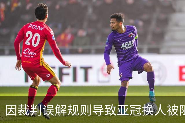 因裁判误解规则导致亚冠换人被阻，江原FC向亚足联提起上诉