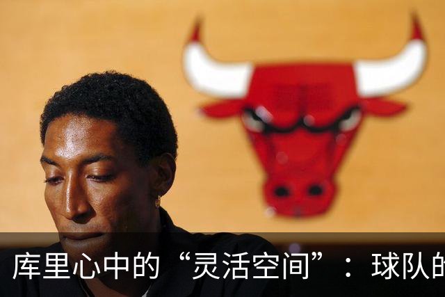 库里心中的“灵活空间”：球队的未来才是我的顶薪